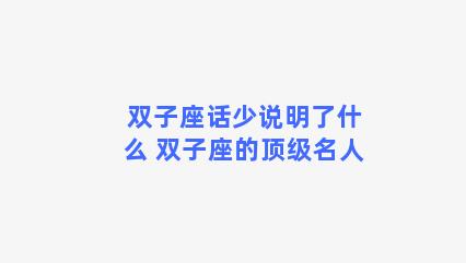 双子座话少说明了什么 双子座的顶级名人